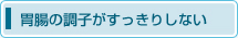 胃腸の調子がすっきりしない